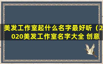 美发工作室起什么名字最好听（2020美发工作室名字大全 创意）